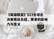 华体会官网入口-《英雄联盟》S13全球总决赛赛后总结，赛事的影响力与意义的简单介绍