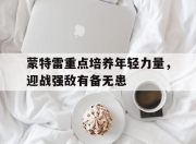华体会官网入口-蒙特雷重点培养年轻力量，迎战强敌有备无患