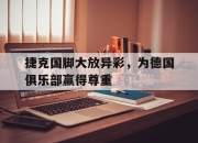 华体会网址-包含捷克国脚大放异彩，为德国俱乐部赢得尊重的词条