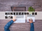 华体会网址-包含阿尔梅里亚遭遇惨败，需重整门面的词条