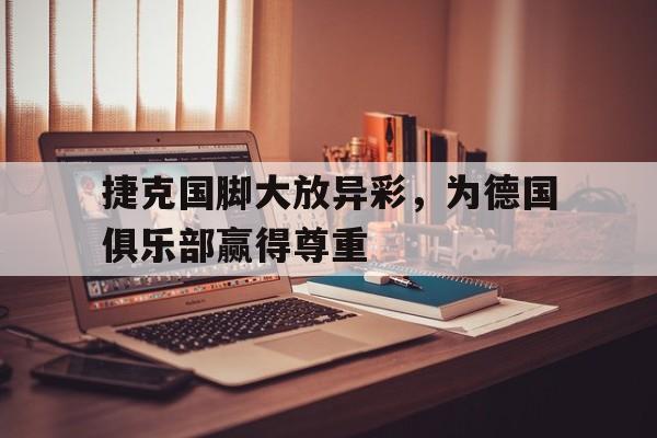 包含捷克国脚大放异彩，为德国俱乐部赢得尊重的词条